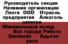 Руководитель секции › Название организации ­ Лента, ООО › Отрасль предприятия ­ Алкоголь, напитки › Минимальный оклад ­ 51 770 - Все города Работа » Вакансии   . Адыгея респ.